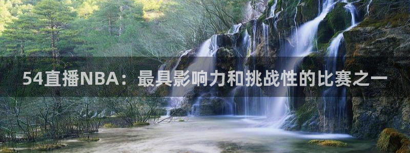 蓝鲸鱼体育直播：54直播NBA：最具影响力和挑战性的比赛之一
