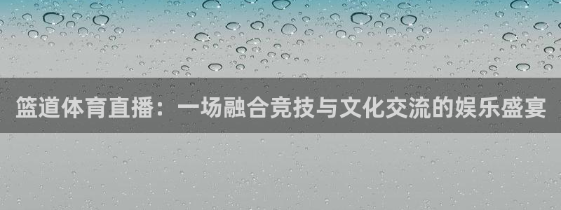 蓝鲸体育直播手机版：篮道体育直播：一场融合竞技与文化交流的娱乐盛宴